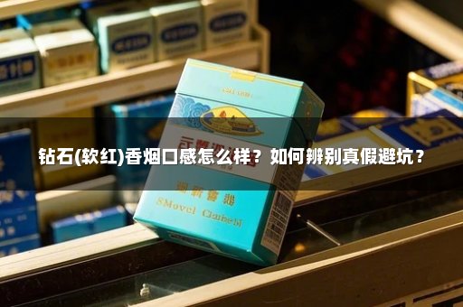 钻石(软红)香烟口感怎么样？如何辨别真假避坑？
